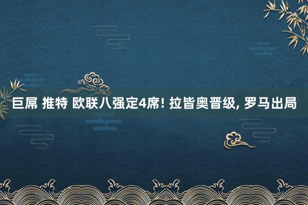 巨屌 推特 欧联八强定4席! 拉皆奥晋级， 罗马出局