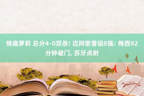 情趣萝莉 总分4-0双杀! 迈阿密晋级8强: 梅西92分钟破门， 苏牙点射