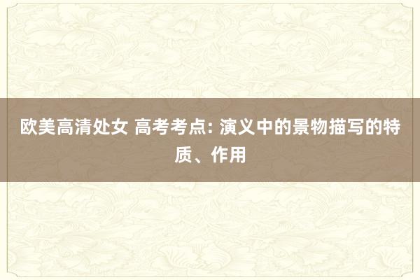 欧美高清处女 高考考点: 演义中的景物描写的特质、作用