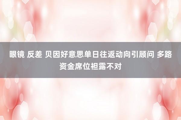 眼镜 反差 贝因好意思单日往返动向引顾问 多路资金席位袒露不对