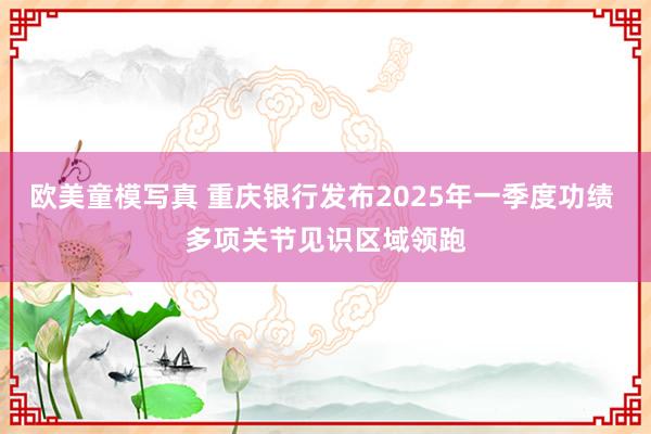 欧美童模写真 重庆银行发布2025年一季度功绩 多项关节见识区域领跑