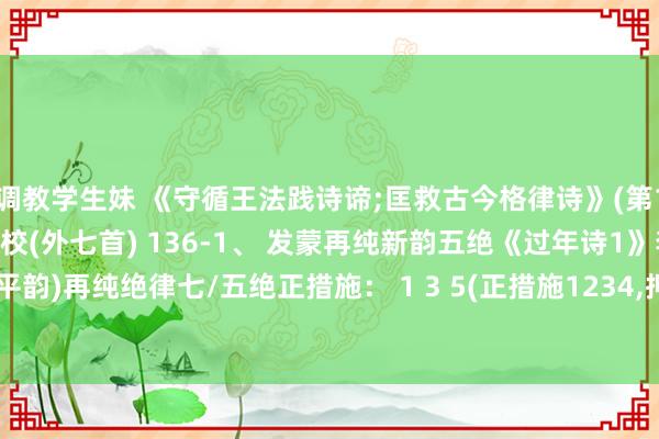 调教学生妹 《守循王法践诗谛;匡救古今格律诗》(第136首)喜乐至东说念主 校(外七首) 136-1、 发蒙再纯新韵五绝《过年诗1》李再纯 【(平韵)再纯绝律七/五绝正措施： 1 3 5(正措施1234，押ong韵。) 1起、平/仄平仄; 1起、平起仄