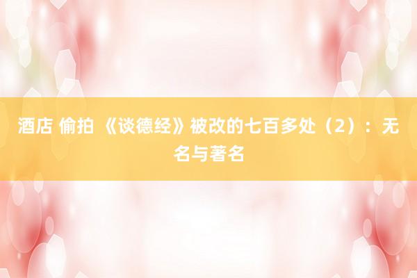 酒店 偷拍 《谈德经》被改的七百多处（2）：无名与著名