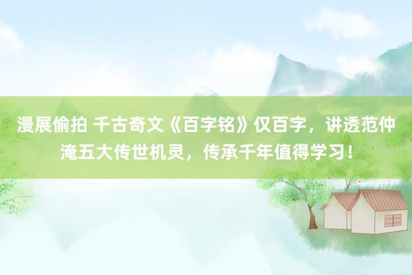 漫展偷拍 千古奇文《百字铭》仅百字，讲透范仲淹五大传世机灵，传承千年值得学习！
