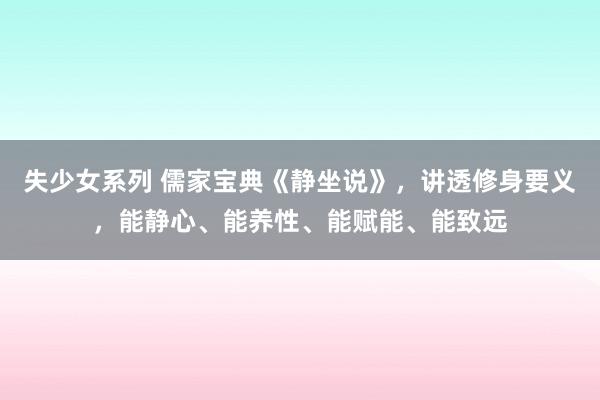 失少女系列 儒家宝典《静坐说》，讲透修身要义，能静心、能养性、能赋能、能致远