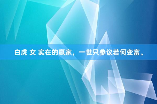 白虎 女 实在的赢家，一世只参议若何变富。